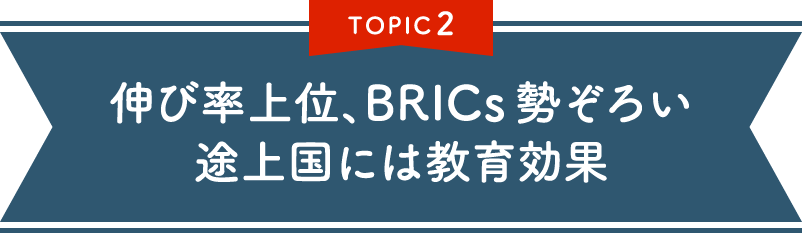 TOPIC 2 伸び率上位、BRICs勢ぞろい　途上国には教育効果